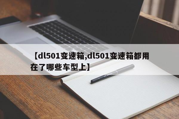 【dl501变速箱,dl501变速箱都用在了哪些车型上】
