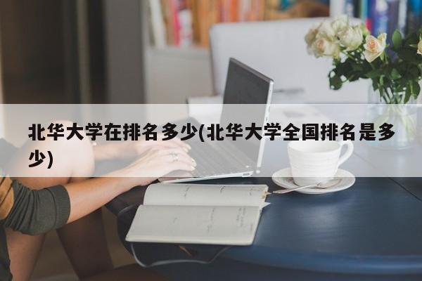 北华大学在排名多少(北华大学全国排名是多少)
