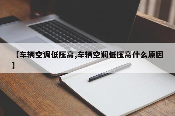 【车辆空调低压高,车辆空调低压高什么原因】