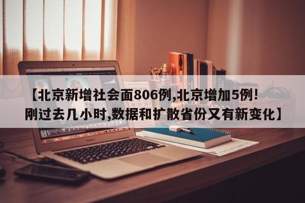 【北京新增社会面806例,北京增加5例!刚过去几小时,数据和扩散省份又有新变化】