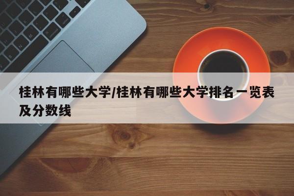 桂林有哪些大学/桂林有哪些大学排名一览表及分数线