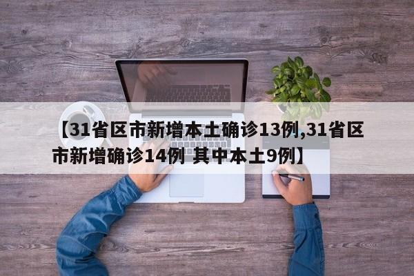 【31省区市新增本土确诊13例,31省区市新增确诊14例 其中本土9例】