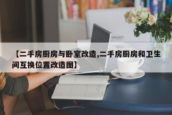 【二手房厨房与卧室改造,二手房厨房和卫生间互换位置改造图】