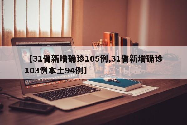 【31省新增确诊105例,31省新增确诊103例本土94例】