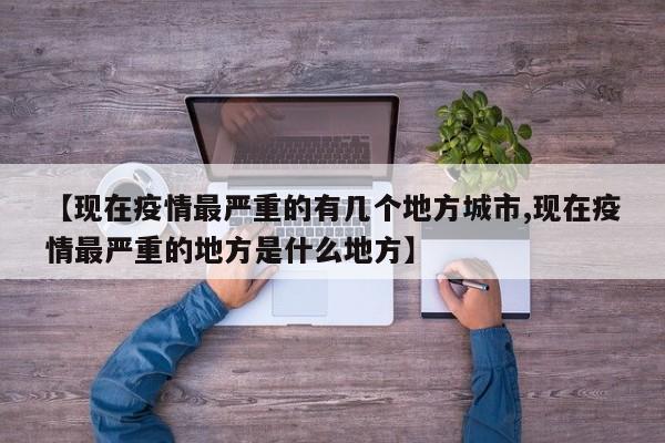 【现在疫情最严重的有几个地方城市,现在疫情最严重的地方是什么地方】