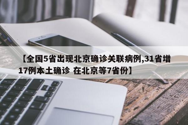 【全国5省出现北京确诊关联病例,31省增17例本土确诊 在北京等7省份】