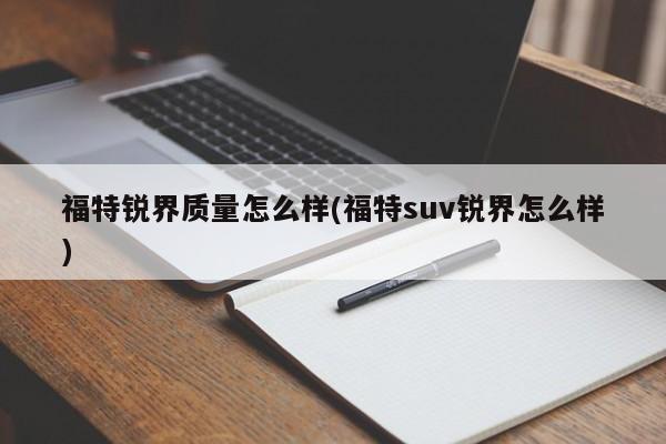 福特锐界质量怎么样(福特suv锐界怎么样)