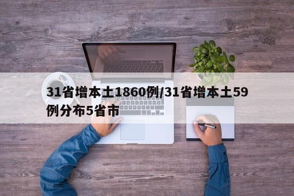 31省增本土1860例/31省增本土59例分布5省市