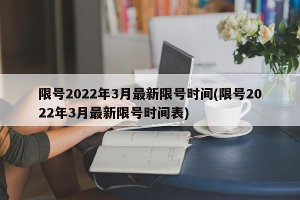 限号2022年3月最新限号时间(限号2022年3月最新限号时间表)