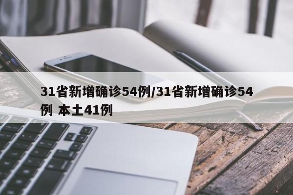 31省新增确诊54例/31省新增确诊54例 本土41例
