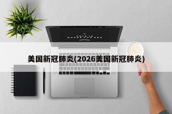 美国新冠肺炎(2026美国新冠肺炎)