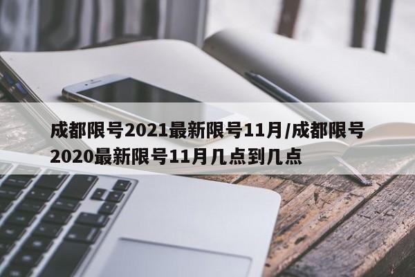 成都限号2021最新限号11月/成都限号2020最新限号11月几点到几点