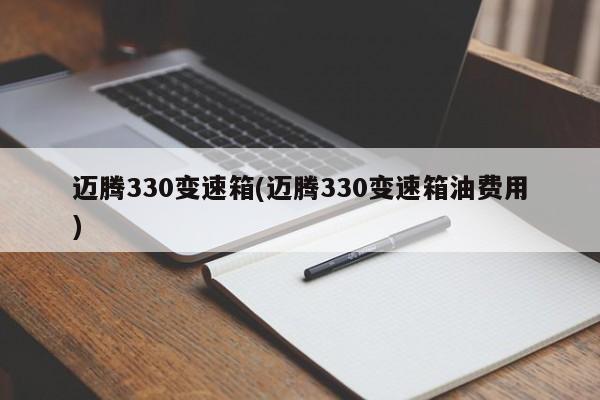 迈腾330变速箱(迈腾330变速箱油费用)