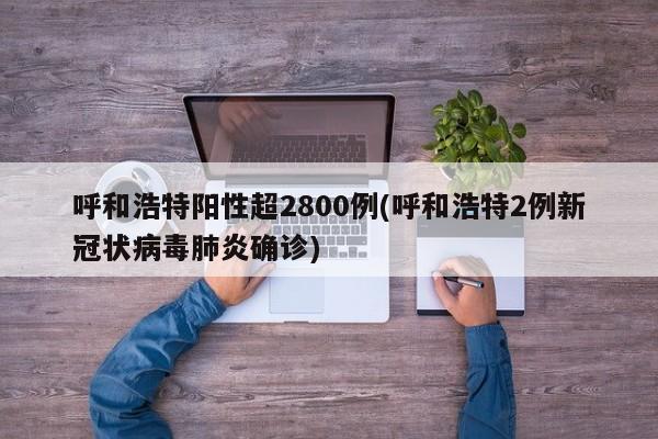 呼和浩特阳性超2800例(呼和浩特2例新冠状病毒肺炎确诊)