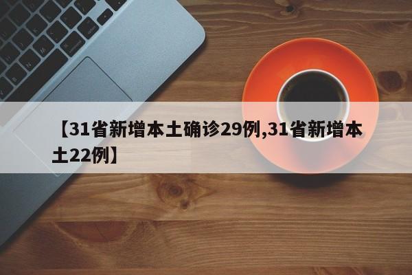 【31省新增本土确诊29例,31省新增本土22例】