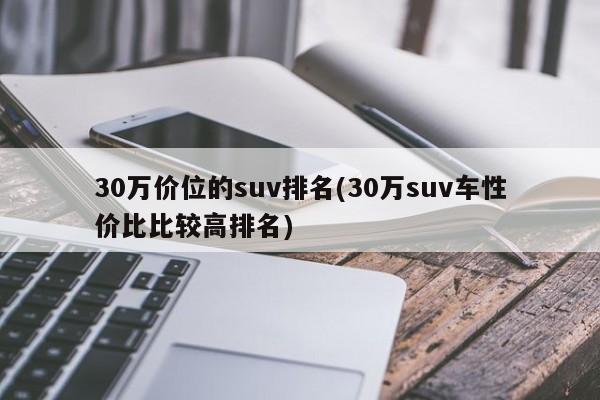 30万价位的suv排名(30万suv车性价比比较高排名)