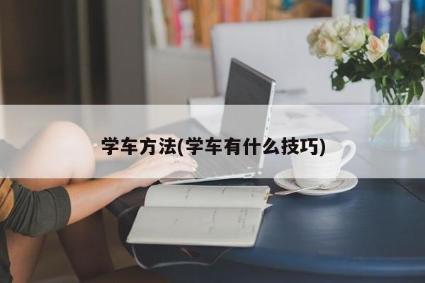学车方法(学车有什么技巧)