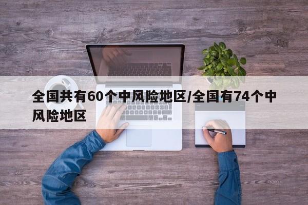 全国共有60个中风险地区/全国有74个中风险地区